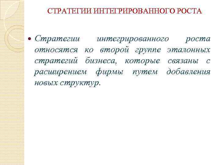 СТРАТЕГИИ ИНТЕГРИРОВАННОГО РОСТА Стратегии интегрированного роста относятся ко второй группе эталонных стратегий бизнеса, которые