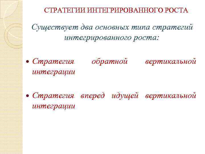 СТРАТЕГИИ ИНТЕГРИРОВАННОГО РОСТА Существует два основных типа стратегий интегрированного роста: Стратегия интеграции обратной вертикальной