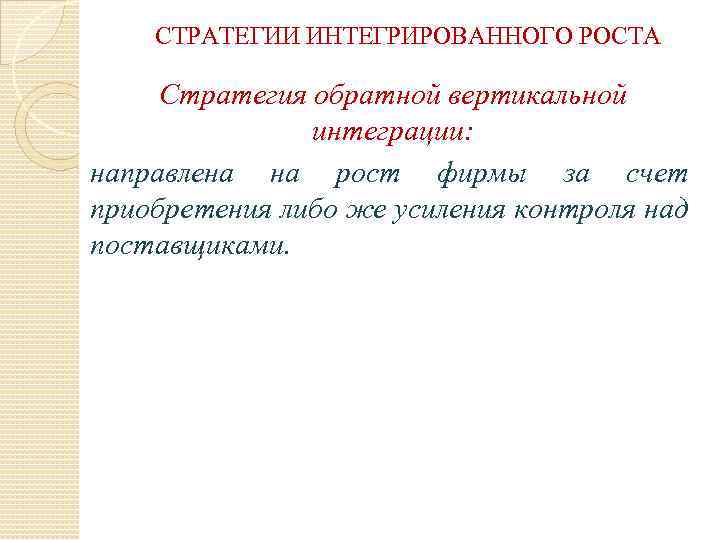 СТРАТЕГИИ ИНТЕГРИРОВАННОГО РОСТА Стратегия обратной вертикальной интеграции: направлена на рост фирмы за счет приобретения