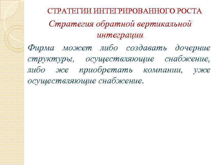 СТРАТЕГИИ ИНТЕГРИРОВАННОГО РОСТА Стратегия обратной вертикальной интеграции Фирма может либо создавать дочерние структуры, осуществляющие
