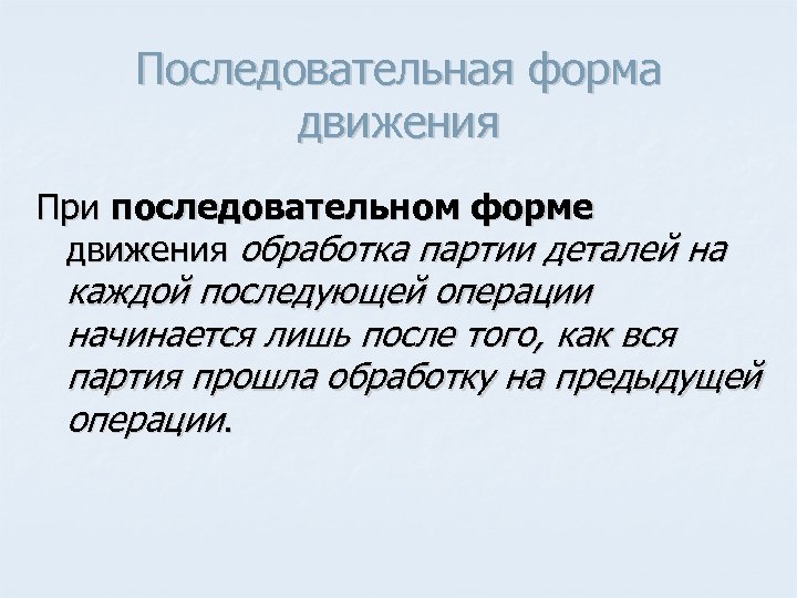 Последовательная форма движения При последовательном форме движения обработка партии деталей на каждой последующей операции
