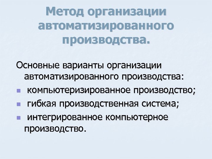 Метод организации автоматизированного производства. Основные варианты организации автоматизированного производства: n компьютеризированное производство; n гибкая