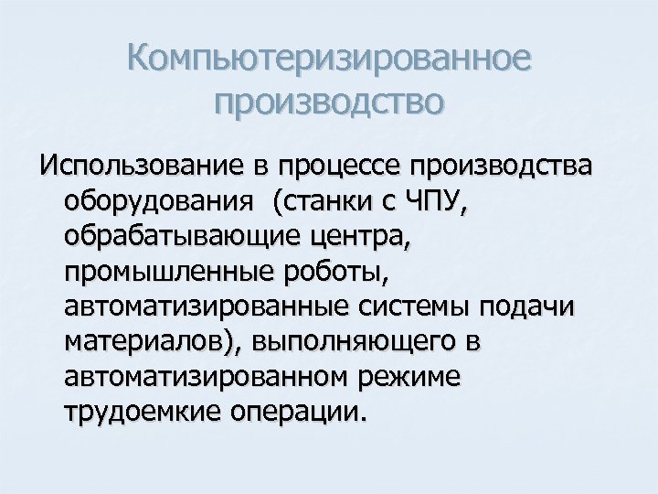Компьютеризированное производство Использование в процессе производства оборудования (станки с ЧПУ, обрабатывающие центра, промышленные роботы,