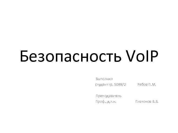 Безопасность Vo. IP Выполнил студент гр. 5088/2 Рябов П. М. Преподаватель Проф. , д.