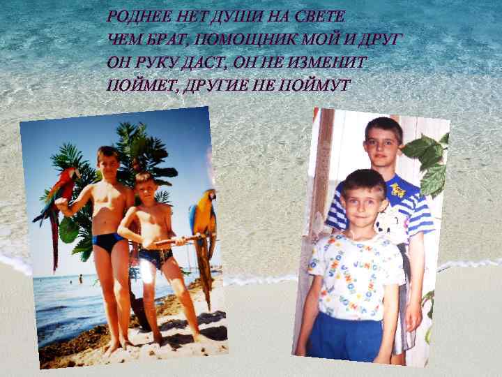 РОДНЕЕ НЕТ ДУШИ НА СВЕТЕ ЧЕМ БРАТ, ПОМОЩНИК МОЙ И ДРУГ ОН РУКУ ДАСТ,