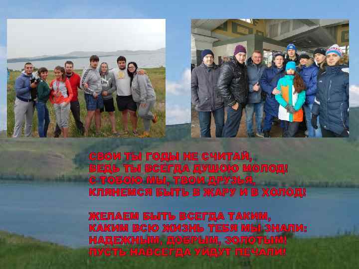 СВОИ ТЫ ГОДЫ НЕ СЧИТАЙ, ВЕДЬ ТЫ ВСЕГДА ДУШОЮ МОЛОД! С ТОБОЮ МЫ, ТВОИ