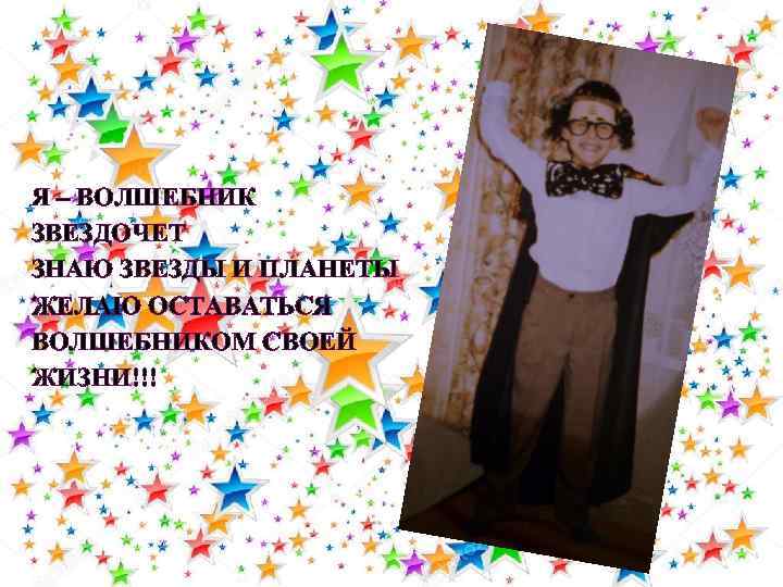 Я – ВОЛШЕБНИК ЗВЕЗДОЧЕТ ЗНАЮ ЗВЕЗДЫ И ПЛАНЕТЫ ЖЕЛАЮ ОСТАВАТЬСЯ ВОЛШЕБНИКОМ СВОЕЙ ЖИЗНИ!!! 