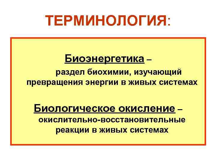 ТЕРМИНОЛОГИЯ: Биоэнергетика – раздел биохимии, изучающий превращения энергии в живых системах Биологическое окисление –