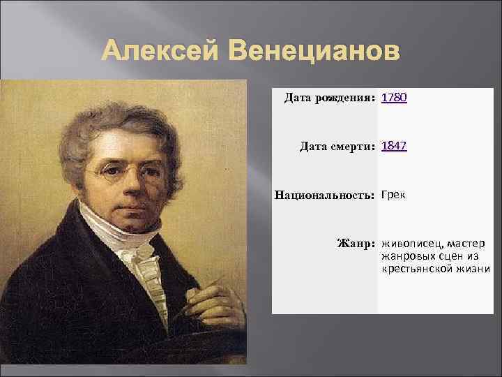 Алексей Венецианов Дата рождения: 1780 Дата смерти: 1847 Национальность: Грек Жанр: живописец, мастер жанровых