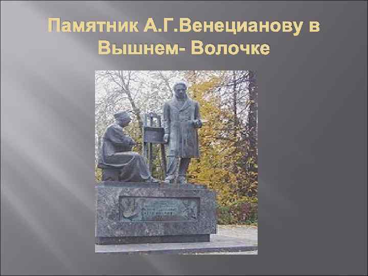 Памятник А. Г. Венецианову в Вышнем- Волочке 