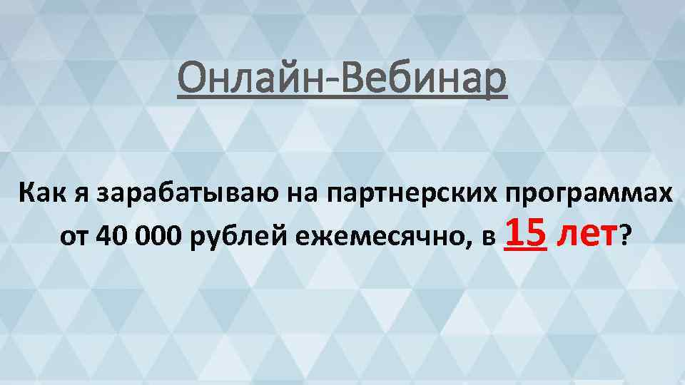 Онлайн-Вебинар Как я зарабатываю на партнерских программах от 40 000 рублей ежемесячно, в 15