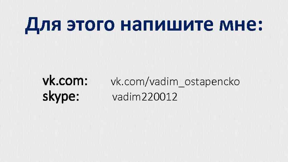 Для этого напишите мне: vk. com: skype: vk. com/vadim_ostapencko vadim 220012 