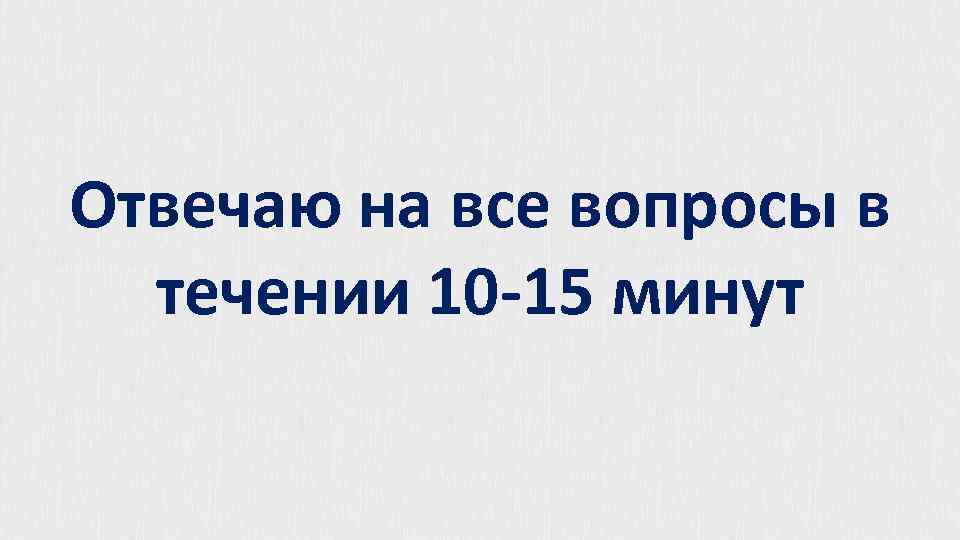 Отвечаю на все вопросы в течении 10 -15 минут 