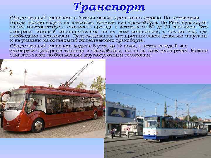 Транспорт Общественный транспорт в Латвии развит достаточно хорошо. По территории города можно ездить на