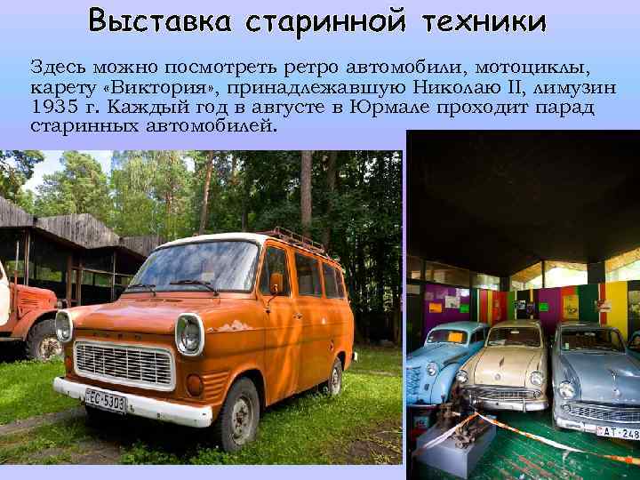 Выставка старинной техники Здесь можно посмотреть ретро автомобили, мотоциклы, карету «Виктория» , принадлежавшую Николаю