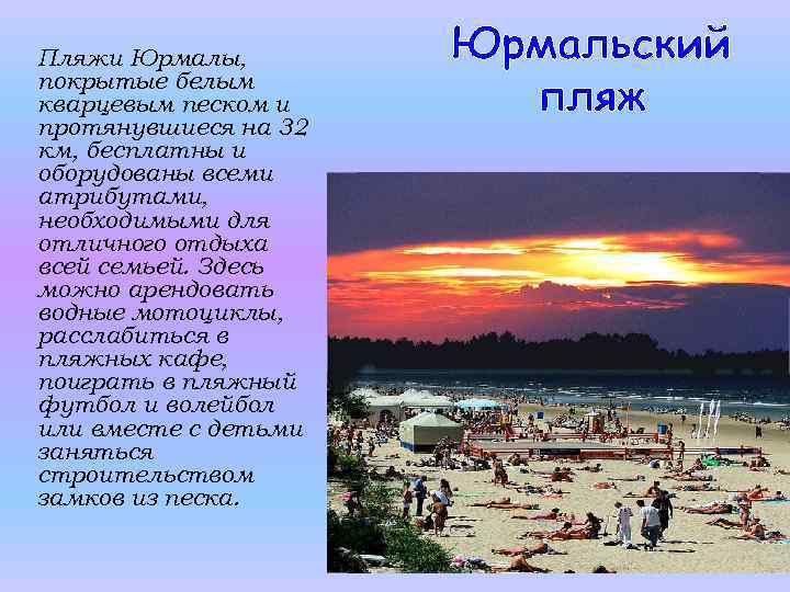 Пляжи Юрмалы, покрытые белым кварцевым песком и протянувшиеся на 32 км, бесплатны и оборудованы