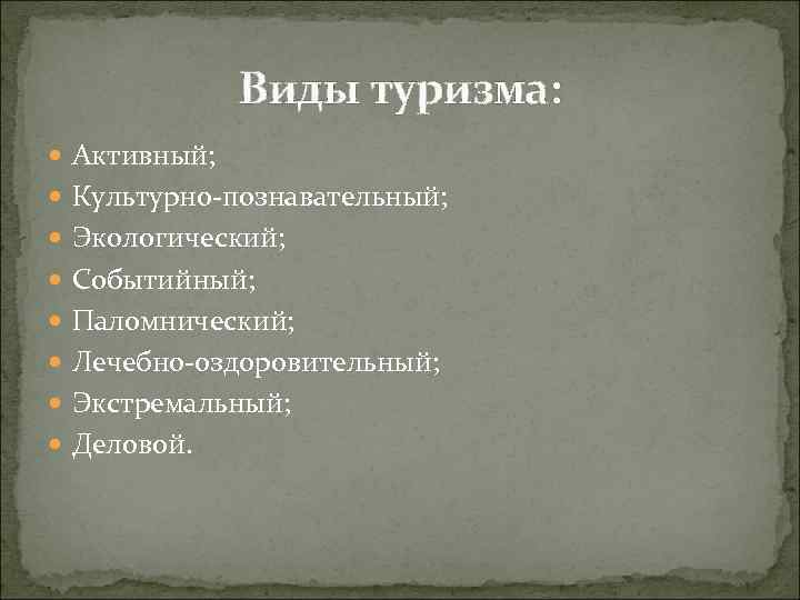 Виды туризма: Активный; Культурно-познавательный; Экологический; Событийный; Паломнический; Лечебно-оздоровительный; Экстремальный; Деловой. 