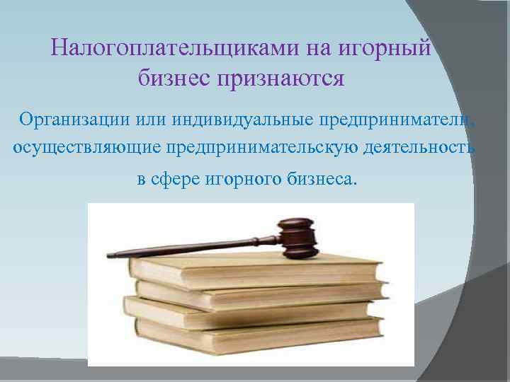 Налогоплательщиками на игорный бизнес признаются Организации или индивидуальные предприниматели, осуществляющие предпринимательскую деятельность в сфере