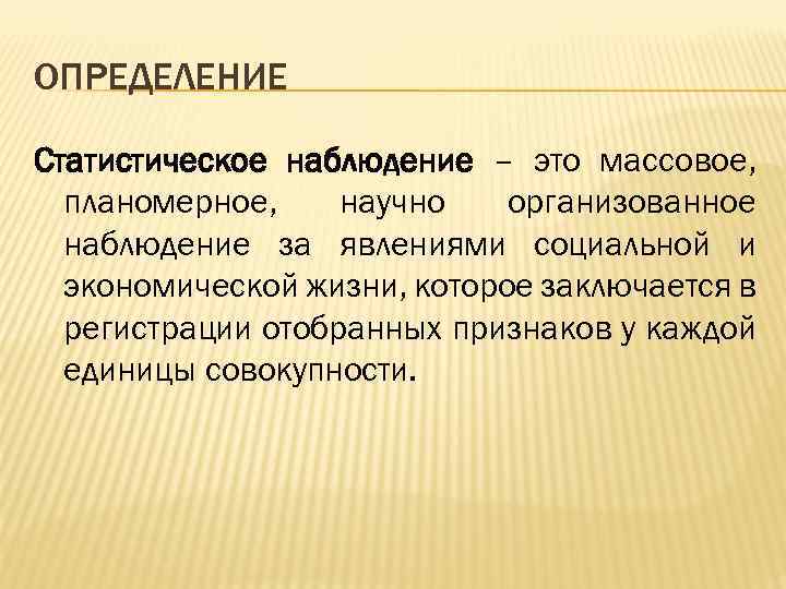 ОПРЕДЕЛЕНИЕ Статистическое наблюдение – это массовое, планомерное, научно организованное наблюдение за явлениями социальной и