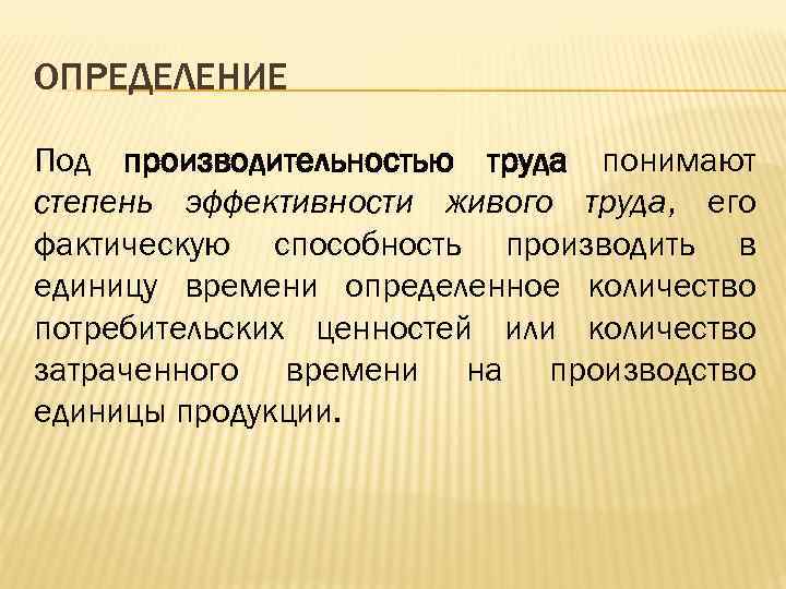 ОПРЕДЕЛЕНИЕ Под производительностью труда понимают степень эффективности живого труда, его фактическую способность производить в