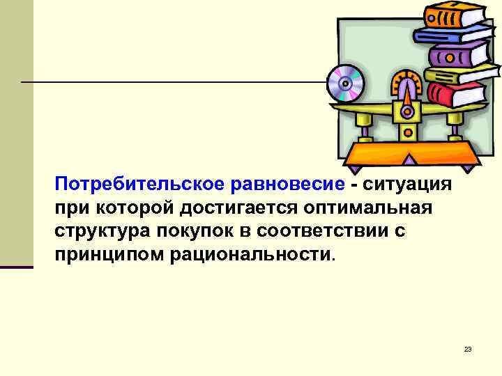 Потребительское равновесие - ситуация при которой достигается оптимальная структура покупок в соответствии с принципом