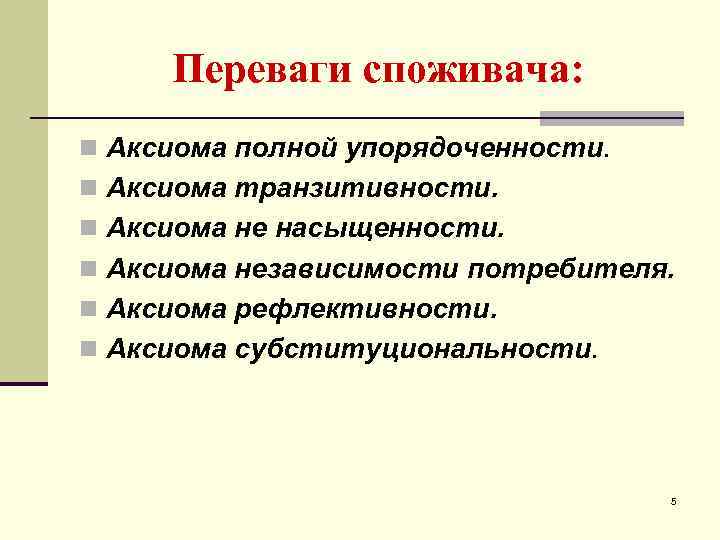 Переваги споживача: n Аксиома полной упорядоченности. n Аксиома транзитивности. n Аксиома не насыщенности. n