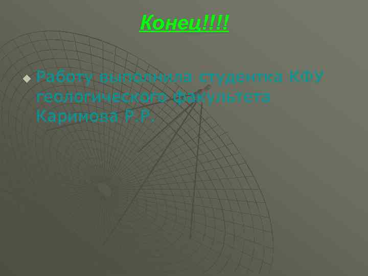 Конец!!!! u Работу выполнила студентка КФУ геологического факультета Каримова Р. Р. 