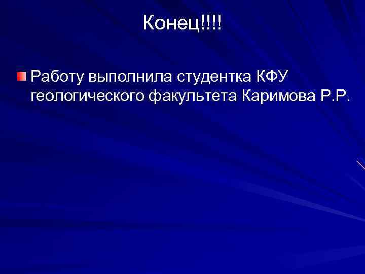 Конец!!!! Работу выполнила студентка КФУ геологического факультета Каримова Р. Р. 