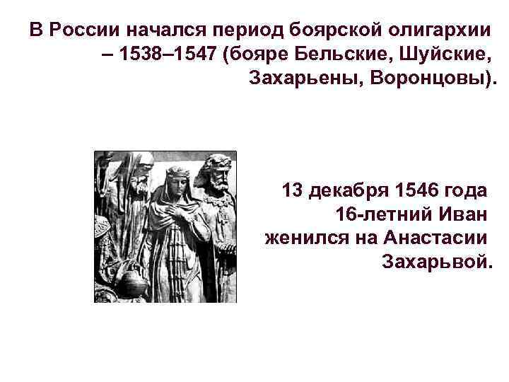 В России начался период боярской олигархии – 1538– 1547 (бояре Бельские, Шуйские, Захарьены, Воронцовы).