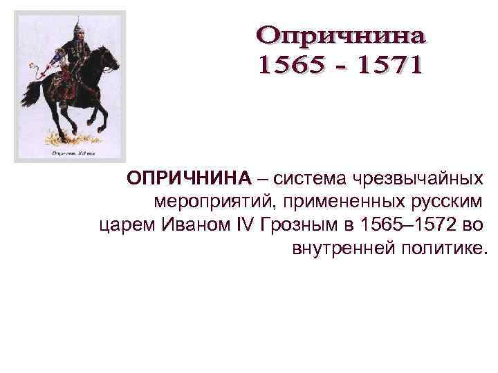 ОПРИЧНИНА – система чрезвычайных мероприятий, примененных русским царем Иваном IV Грозным в 1565– 1572
