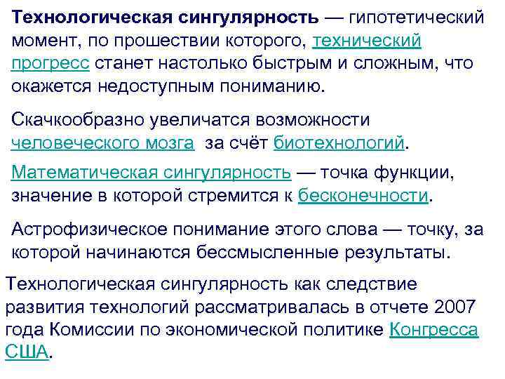 Технологическая сингулярность — гипотетический момент, по прошествии которого, технический прогресс станет настолько быстрым и