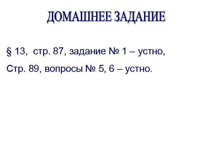 § 13, стр. 87, задание № 1 – устно, Стр. 89, вопросы № 5,