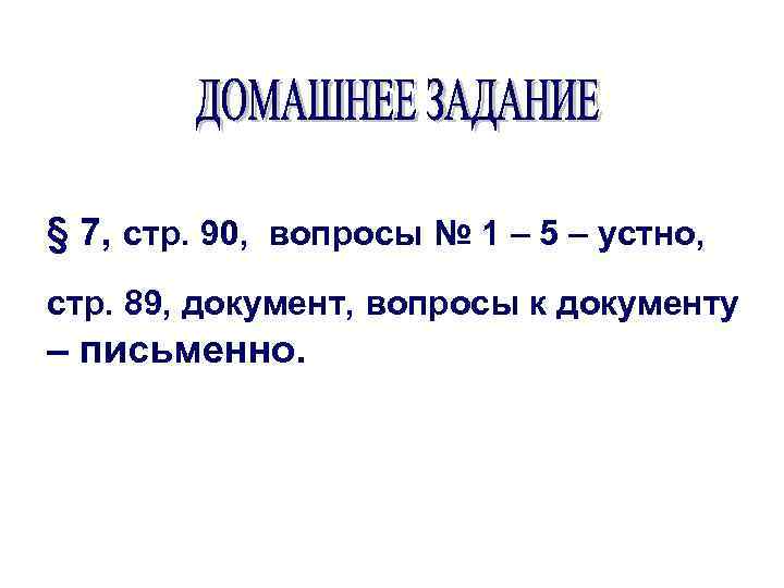 § 7, стр. 90, вопросы № 1 – 5 – устно, стр. 89, документ,