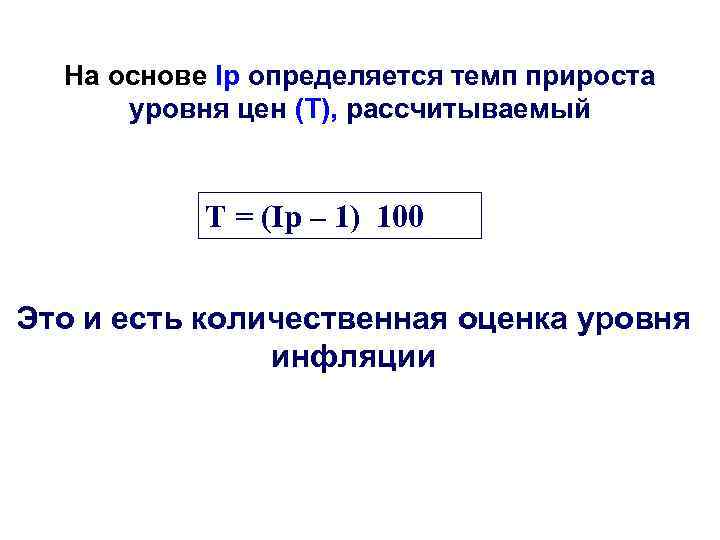 На основе Ip определяется темп прироста уровня цен (Т), рассчитываемый Т = (Ip –