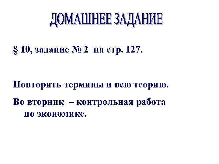 § 10, задание № 2 на стр. 127. Повторить термины и всю теорию. Во