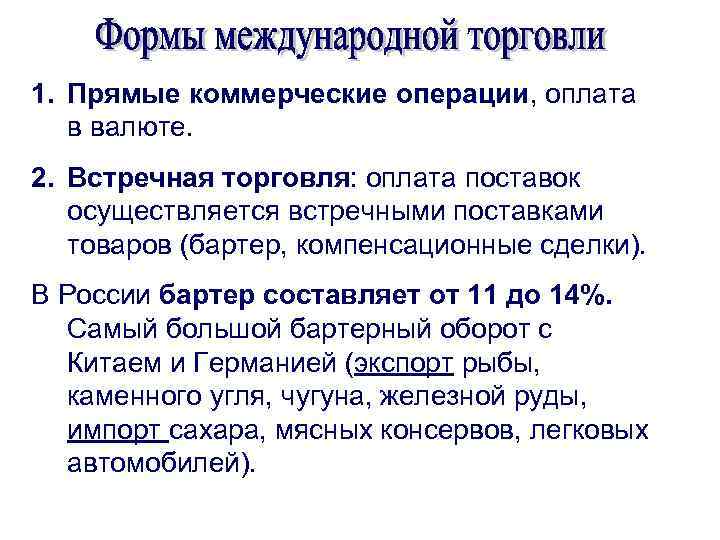 1. Прямые коммерческие операции, оплата в валюте. 2. Встречная торговля: оплата поставок осуществляется встречными