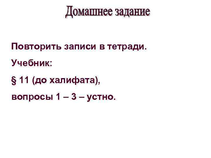 Повторить записи в тетради. Учебник: § 11 (до халифата), вопросы 1 – 3 –