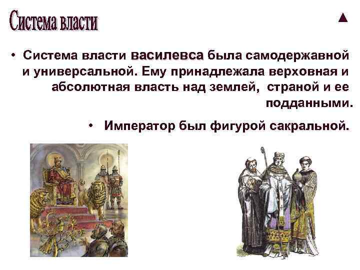  • Система власти василевса была самодержавной и универсальной. Ему принадлежала верховная и абсолютная