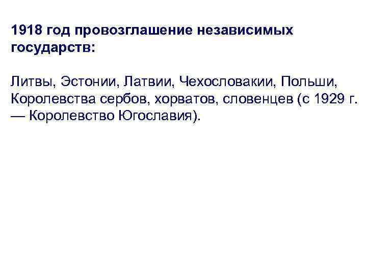 1918 год провозглашение независимых государств: Литвы, Эстонии, Латвии, Чехословакии, Польши, Королевства сербов, хорватов, словенцев