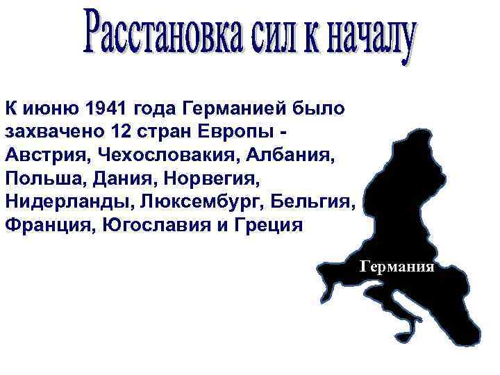 К июню 1941 года Германией было захвачено 12 стран Европы - Австрия, Чехословакия, Албания,