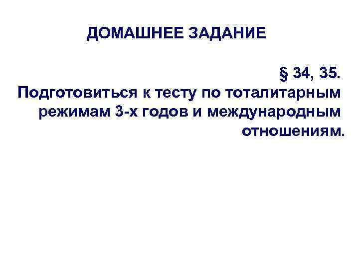 ДОМАШНЕЕ ЗАДАНИЕ § 34, 35. Подготовиться к тесту по тоталитарным режимам 3 -х годов