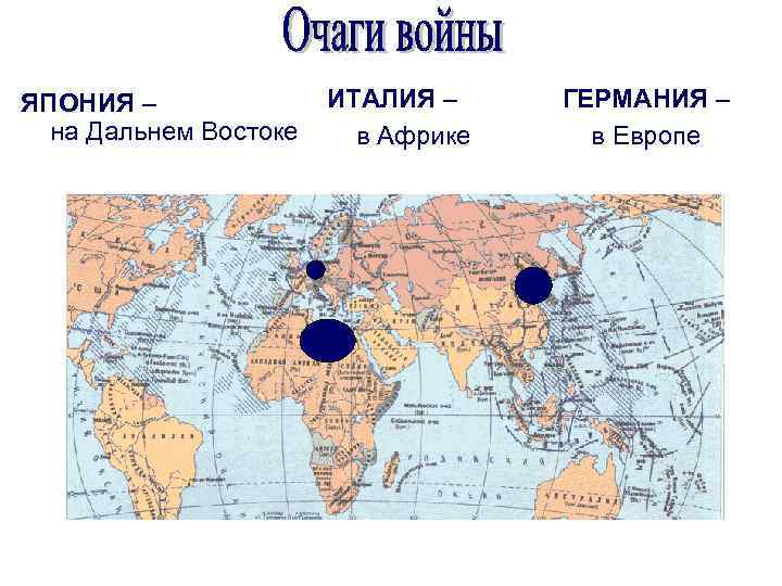 ЯПОНИЯ – на Дальнем Востоке ИТАЛИЯ – в Африке ГЕРМАНИЯ – в Европе 