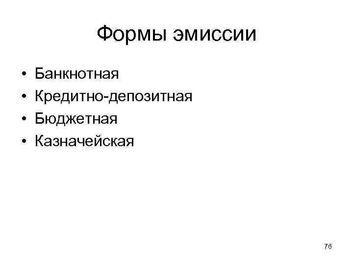 Формы эмиссии • • Банкнотная Кредитно-депозитная Бюджетная Казначейская 76 