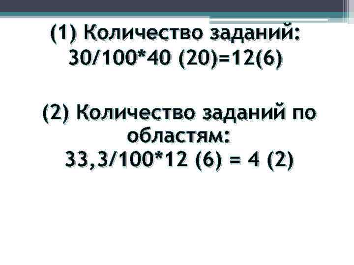 (1) Количество заданий: 30/100*40 (20)=12(6) (2) Количество заданий по областям: 33, 3/100*12 (6) =