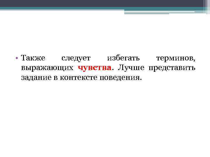  • Также следует избегать терминов, выражающих чувства. Лучше представить задание в контексте поведения.