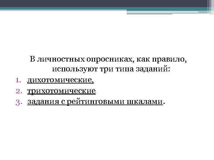 В личностных опросниках, как правило, используют три типа заданий: 1. дихотомические, 2. трихотомические 3.