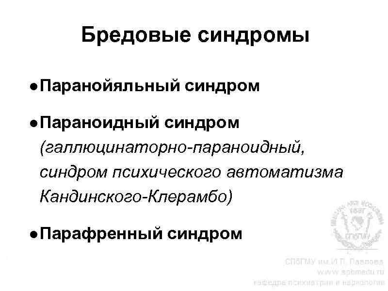 Бредовые синдромы ●Паранойяльный синдром ●Параноидный синдром (галлюцинаторно-параноидный, синдром психического автоматизма Кандинского-Клерамбо) ●Парафренный синдром 