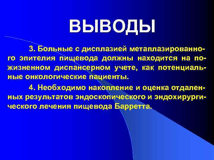 ВЫВОДЫ 3. Больные с дисплазией метаплазированного эпителия пищевода должны находится на пожизненном диспансерном учете,