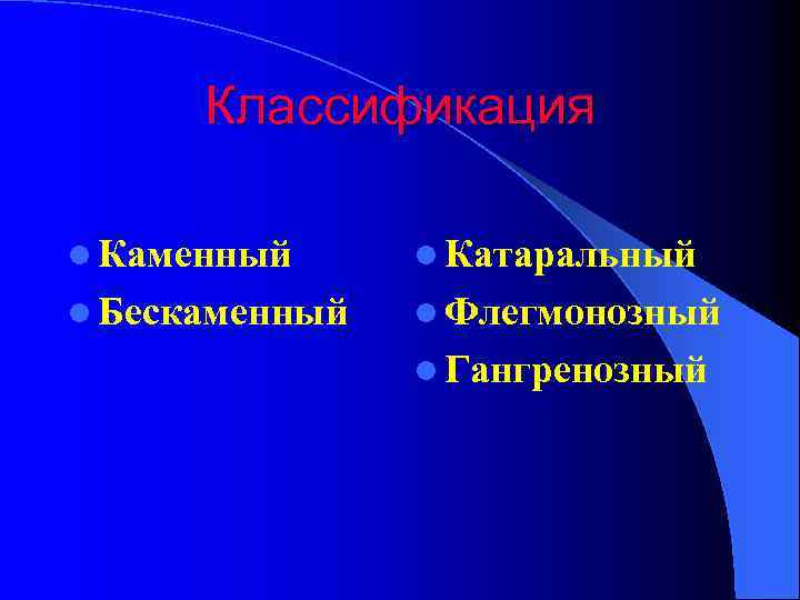 Классификация l Каменный l Катаральный l Бескаменный l Флегмонозный l Гангренозный 