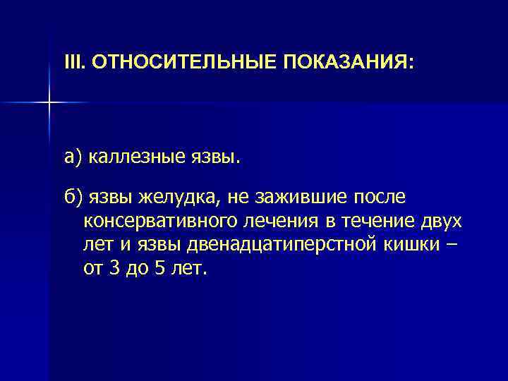 III. ОТНОСИТЕЛЬНЫЕ ПОКАЗАНИЯ: а) каллезные язвы. б) язвы желудка, не зажившие после консервативного лечения